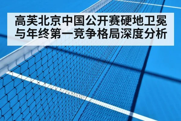 高芙北京中国公开赛硬地卫冕与年终第一竞争格局深度分析（Leyu Sports）