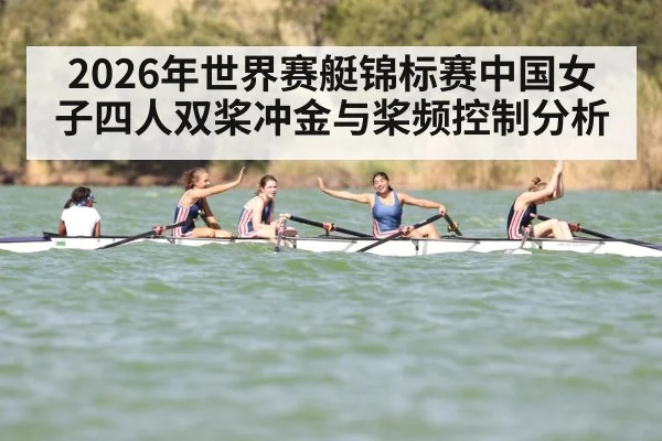 2026年世界赛艇锦标赛中国女子四人双桨冲金与桨频控制分析（Leyu Sports）