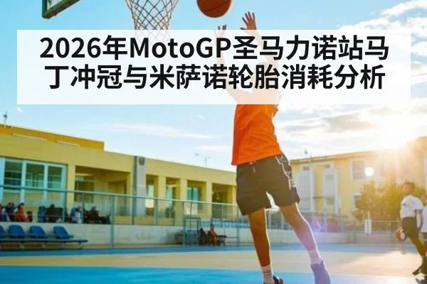 2026年MotoGP圣马力诺站马丁冲冠与米萨诺轮胎消耗分析（Leyu Sports）