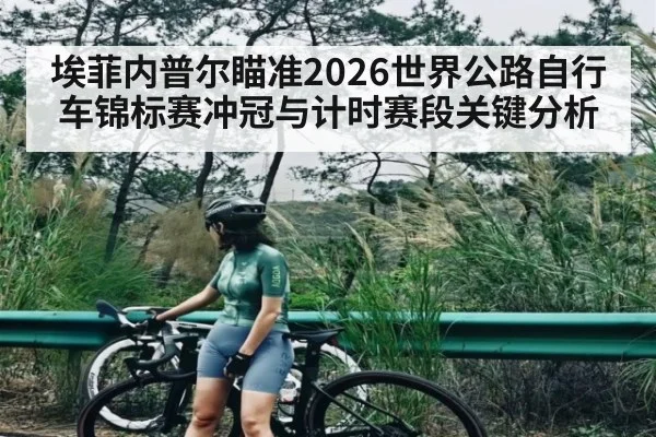 埃菲内普尔瞄准2026世界公路自行车锦标赛冲冠与计时赛段关键分析（Leyu Sports）