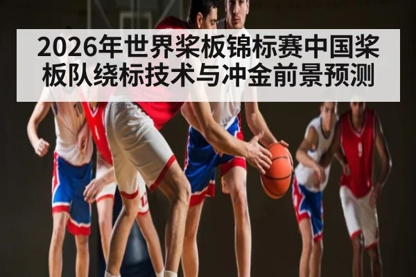 2026年世界桨板锦标赛中国桨板队绕标技术与冲金前景预测（Leyu Sports）