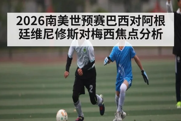 2026南美世预赛巴西对阿根廷维尼修斯对梅西焦点分析（Leyu Sports）